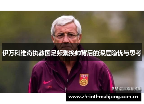 伊万科维奇执教国足频繁换帅背后的深层隐忧与思考 伊万科维奇执教国足频繁换帅背后的深层隐忧与思考