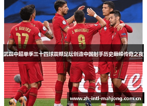 武磊中超单季三十四球震撼足坛创造中国射手历史巅峰传奇之夜